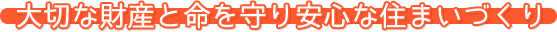 大切な財産と命を守り安心な住まいづくり